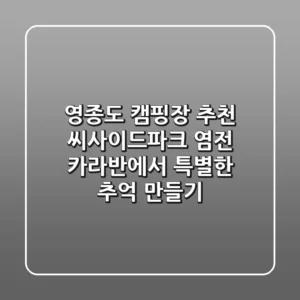 영종도 캠핑장 추천: 씨사이드파크 염전 카라반에서 특별한 추억 만들기
