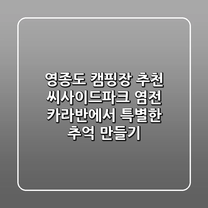 영종도 캠핑장 추천: 씨사이드파크 염전 카라반에서 특별한 추억 만들기