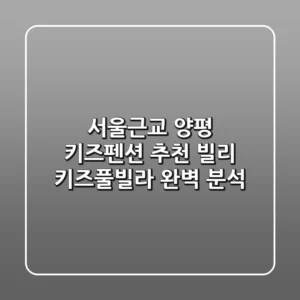 서울근교 양평 키즈펜션 추천: 빌리 키즈풀빌라 완벽 분석