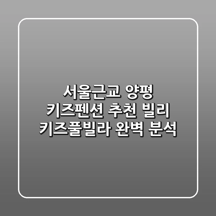 서울근교 양평 키즈펜션 추천: 빌리 키즈풀빌라 완벽 분석