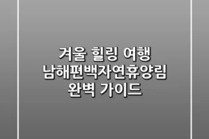 겨울 힐링 여행, 남해편백자연휴양림 완벽 가이드