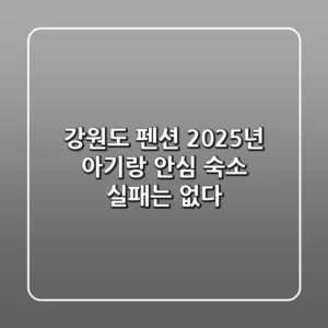 강원도 펜션, 2025년 아기랑 안심 숙소! 실패는 없다