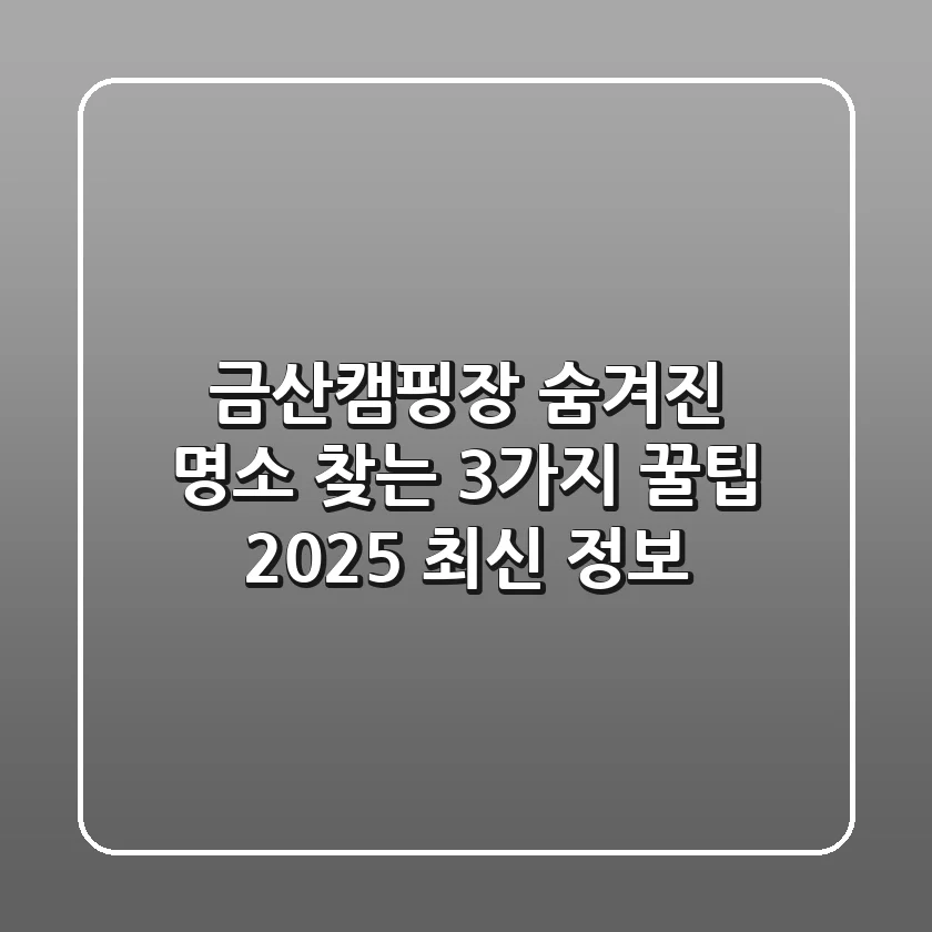 금산캠핑장: 숨겨진 명소 찾는 3가지 꿀팁 | 2025 최신 정보