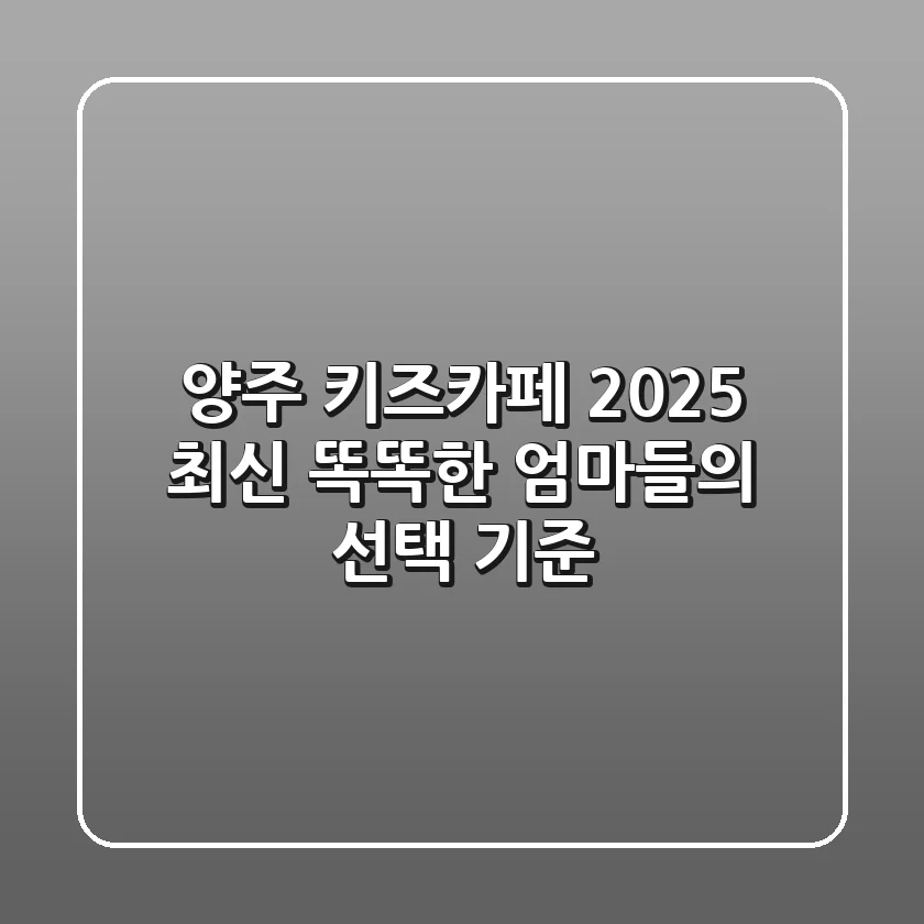 양주 키즈카페, 2025 최신! 똑똑한 엄마들의 선택 기준