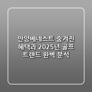 안양베네스트: 숨겨진 혜택과 2025년 골프 트렌드 완벽 분석