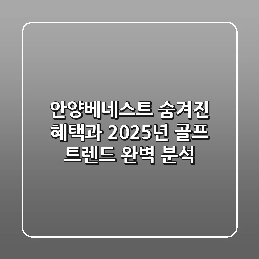 안양베네스트: 숨겨진 혜택과 2025년 골프 트렌드 완벽 분석
