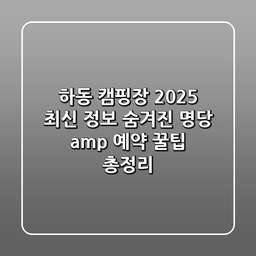 하동 캠핑장 2025 최신 정보: 숨겨진 명당 & 예약 꿀팁 총정리