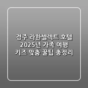 경주 라한셀렉트 호텔: 2025년 가족 여행, 키즈 맞춤 꿀팁 총정리
