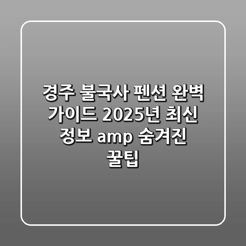 경주 불국사 펜션 완벽 가이드: 2025년 최신 정보 & 숨겨진 꿀팁