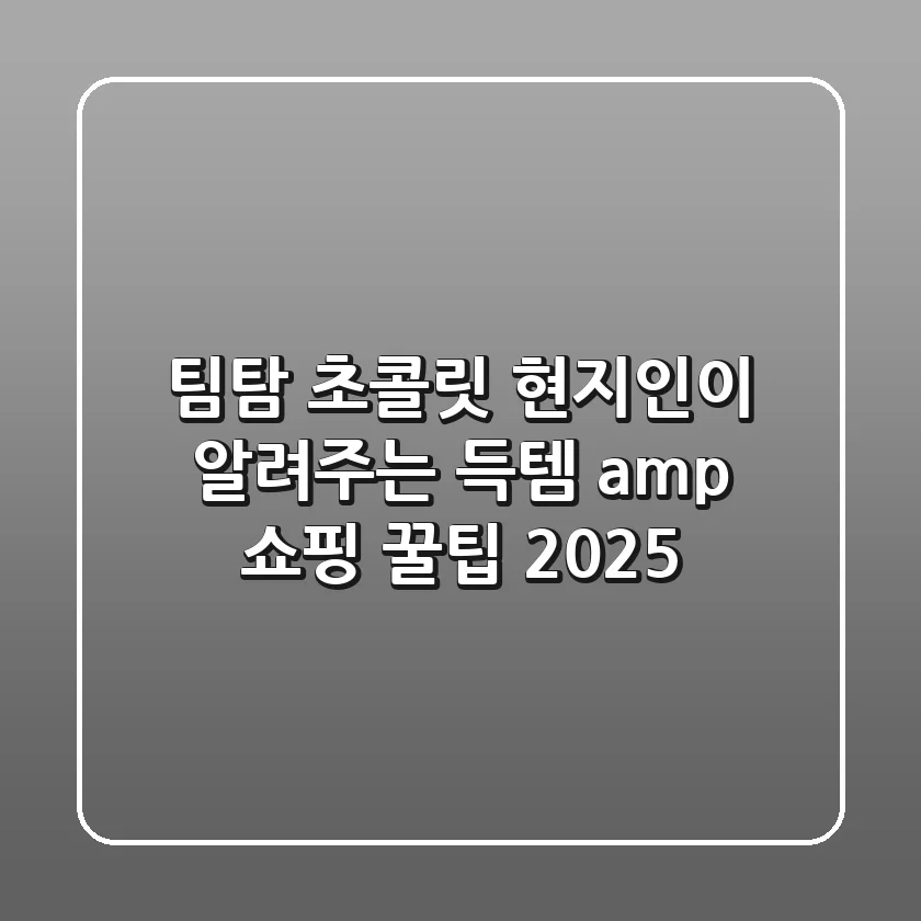 팀탐 초콜릿: 현지인이 알려주는 득템 & 쇼핑 꿀팁 2025