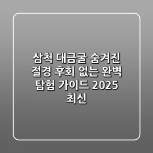 삼척 대금굴: 숨겨진 절경, 후회 없는 완벽 탐험 가이드 (2025 최신)