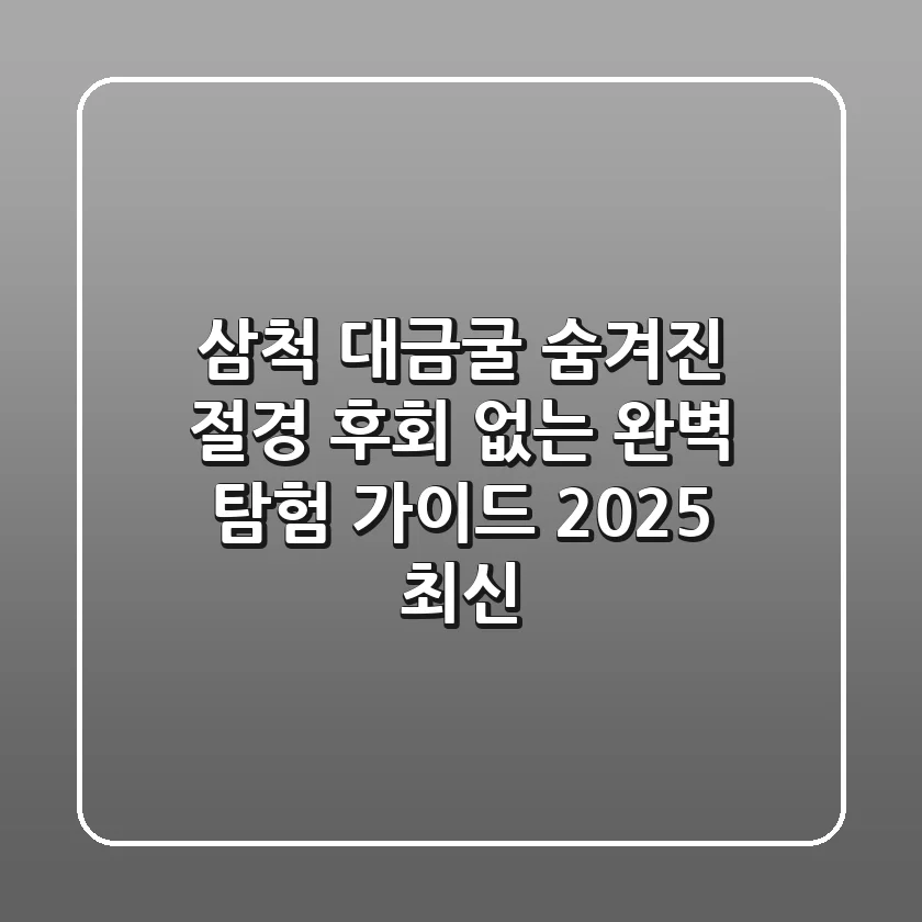삼척 대금굴: 숨겨진 절경, 후회 없는 완벽 탐험 가이드 (2025 최신)