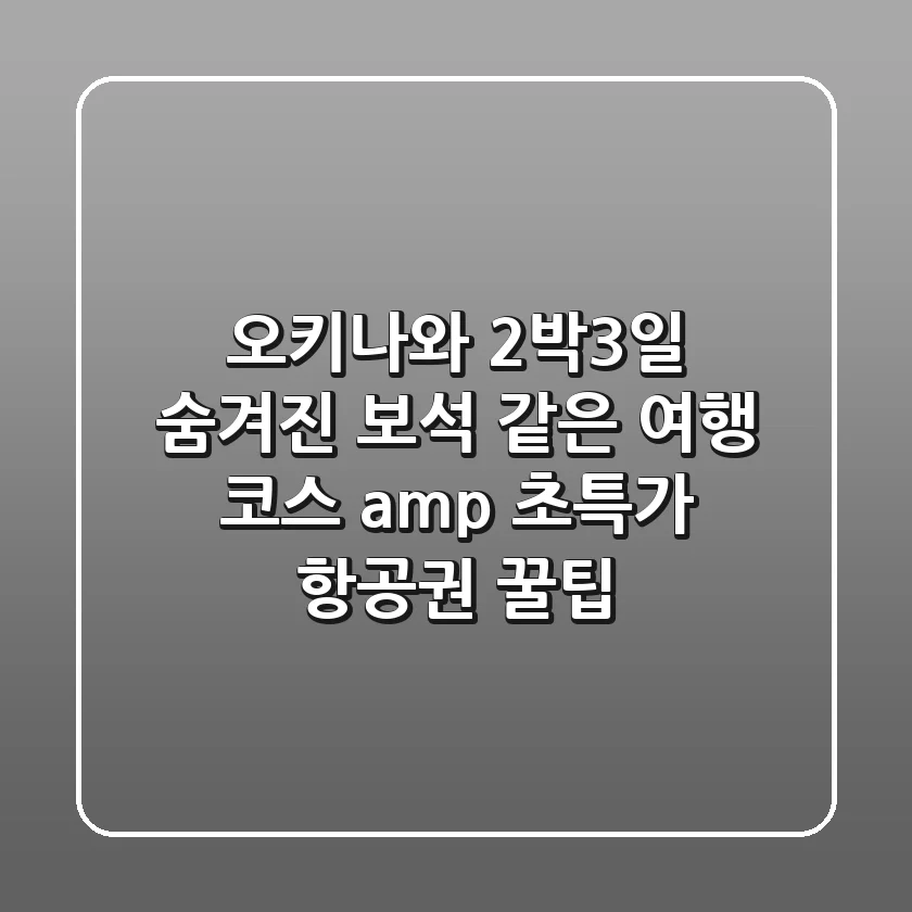 오키나와 2박3일: 숨겨진 보석 같은 여행 코스 & 초특가 항공권 꿀팁!