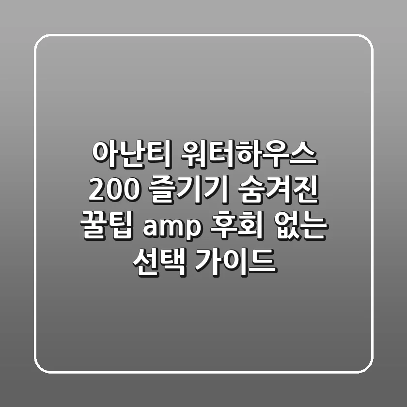 아난티 워터하우스 200% 즐기기: 숨겨진 꿀팁 & 후회 없는 선택 가이드