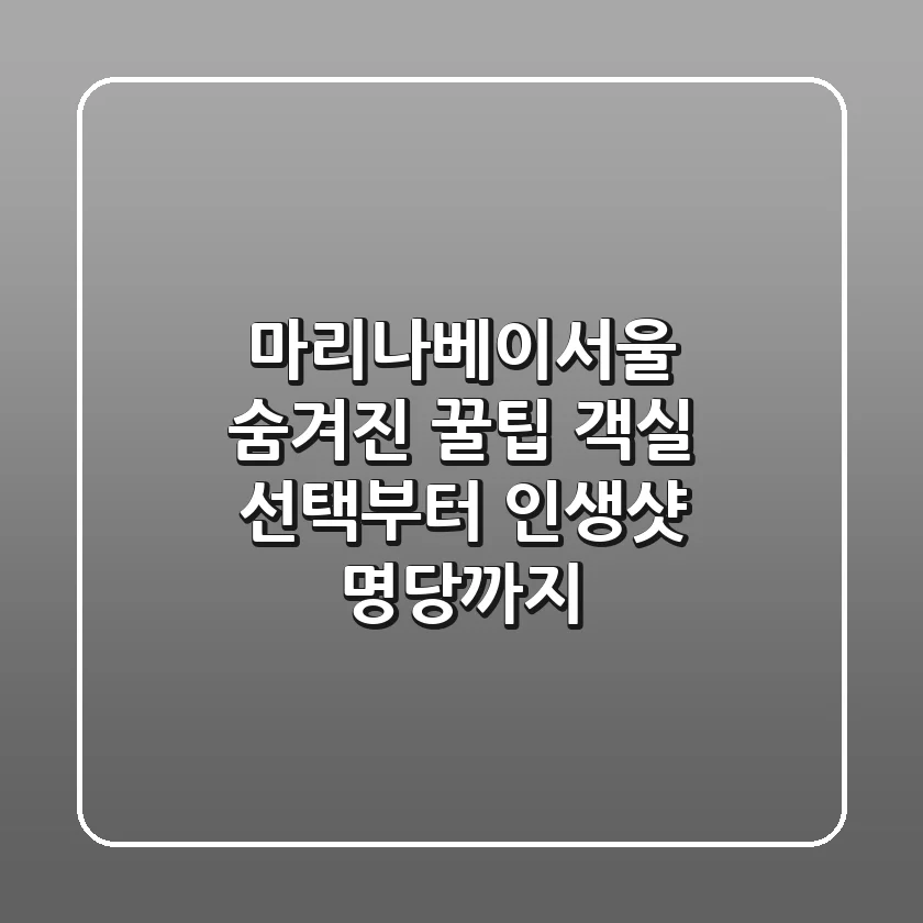 마리나베이서울 숨겨진 꿀팁: 객실 선택부터 인생샷 명당까지!