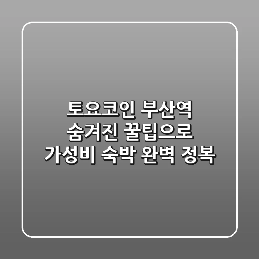 토요코인 부산역: 숨겨진 꿀팁으로 가성비 숙박 완벽 정복!