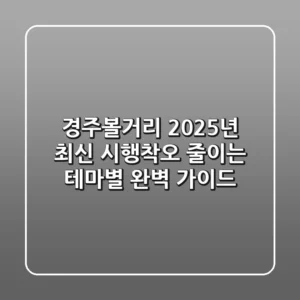 경주볼거리, 2025년 최신! 시행착오 줄이는 테마별 완벽 가이드