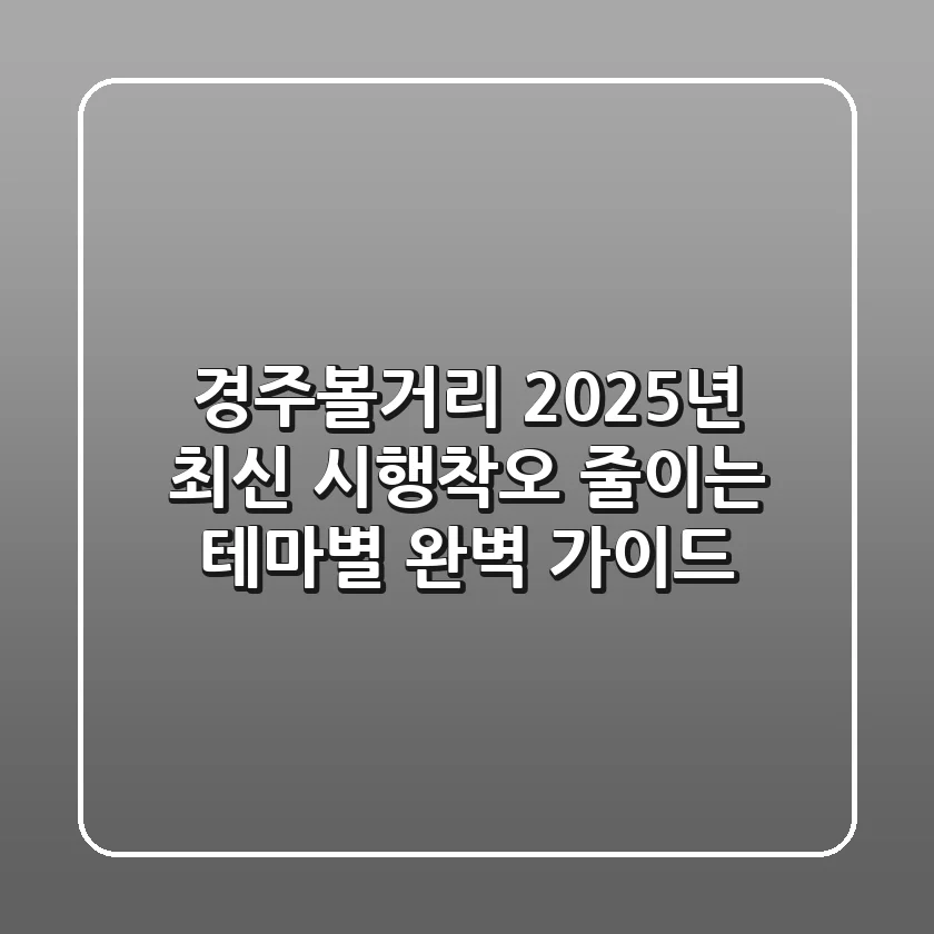 경주볼거리, 2025년 최신! 시행착오 줄이는 테마별 완벽 가이드