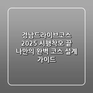 경남드라이브코스 2025: 시행착오 끝, 나만의 완벽 코스 설계 가이드