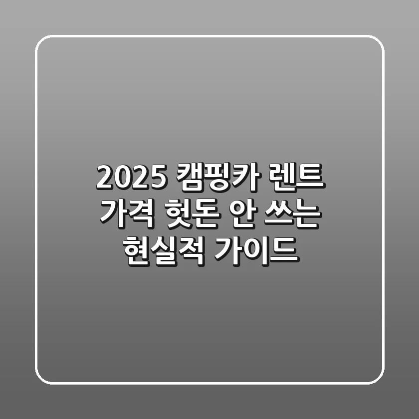 2025 캠핑카 렌트 가격: 헛돈 안 쓰는 현실적 가이드