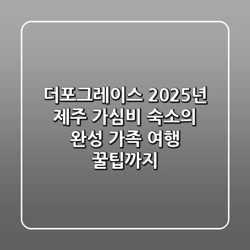 더포그레이스: 2025년 제주 가심비 숙소의 완성, 가족 여행 꿀팁까지!