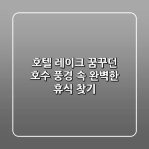 호텔 레이크, 꿈꾸던 호수 풍경 속 완벽한 휴식 찾기