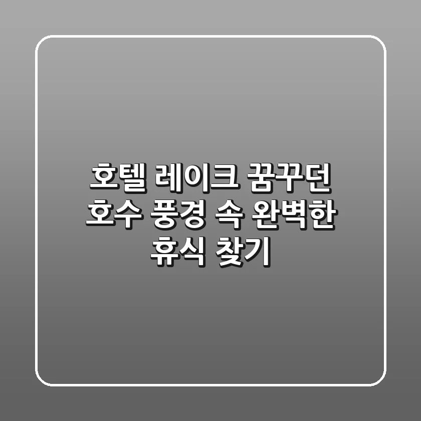 호텔 레이크, 꿈꾸던 호수 풍경 속 완벽한 휴식 찾기
