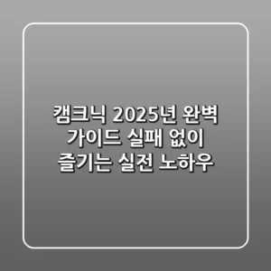 캠크닉, 2025년 완벽 가이드: 실패 없이 즐기는 실전 노하우