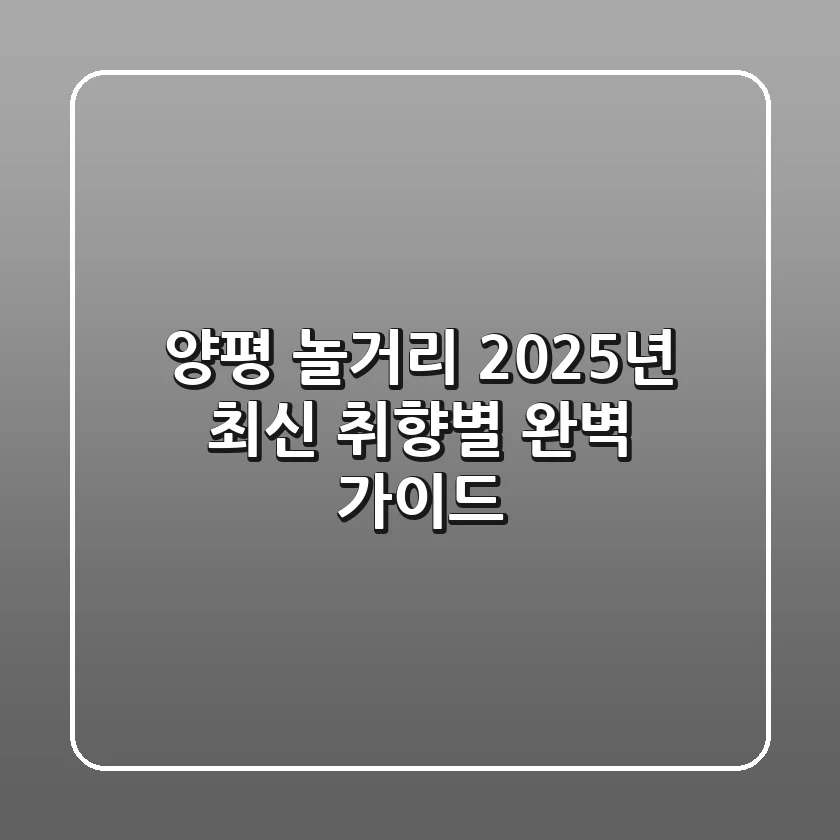 양평 놀거리, 2025년 최신 취향별 완벽 가이드