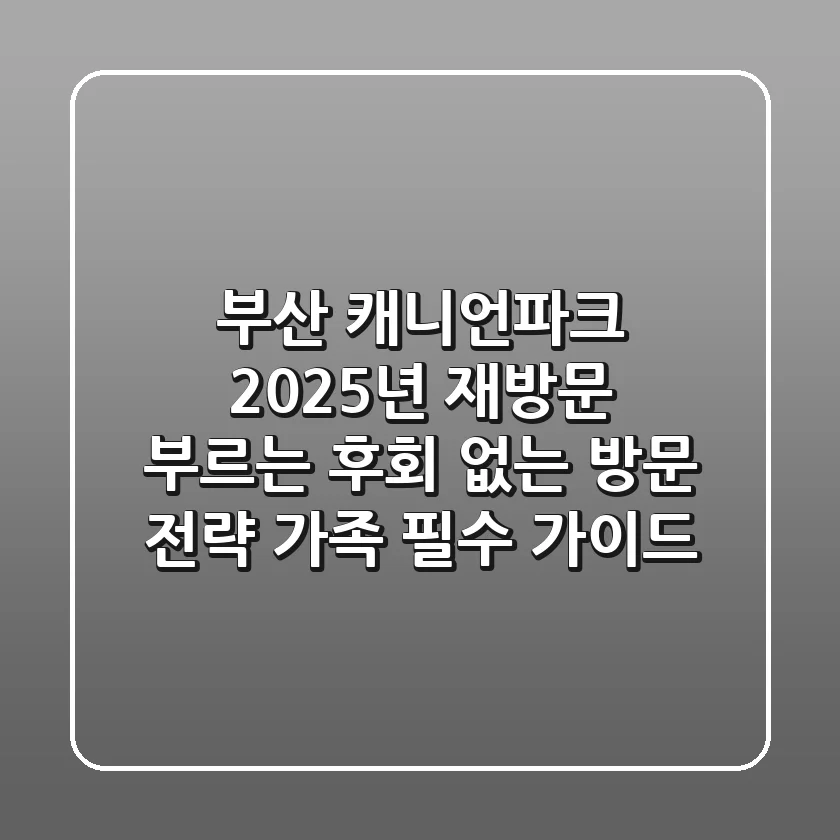 부산 캐니언파크: 2025년 재방문 부르는 후회 없는 방문 전략 (가족 필수 가이드)