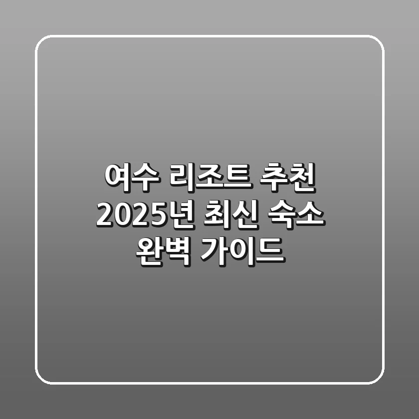 여수 리조트 추천, 2025년 최신 숙소 완벽 가이드!