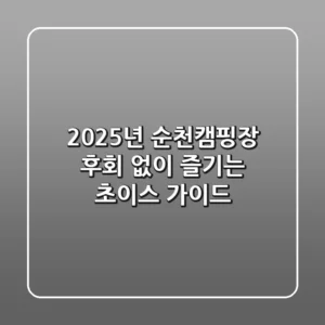 2025년 순천캠핑장, 후회 없이 즐기는 초이스 가이드