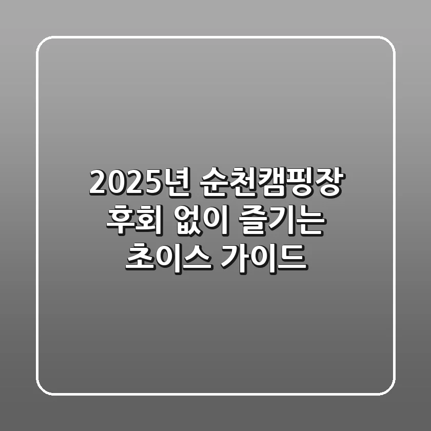 2025년 순천캠핑장, 후회 없이 즐기는 초이스 가이드
