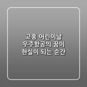 고흥 어린이날, 우주항공의 꿈이 현실이 되는 순간