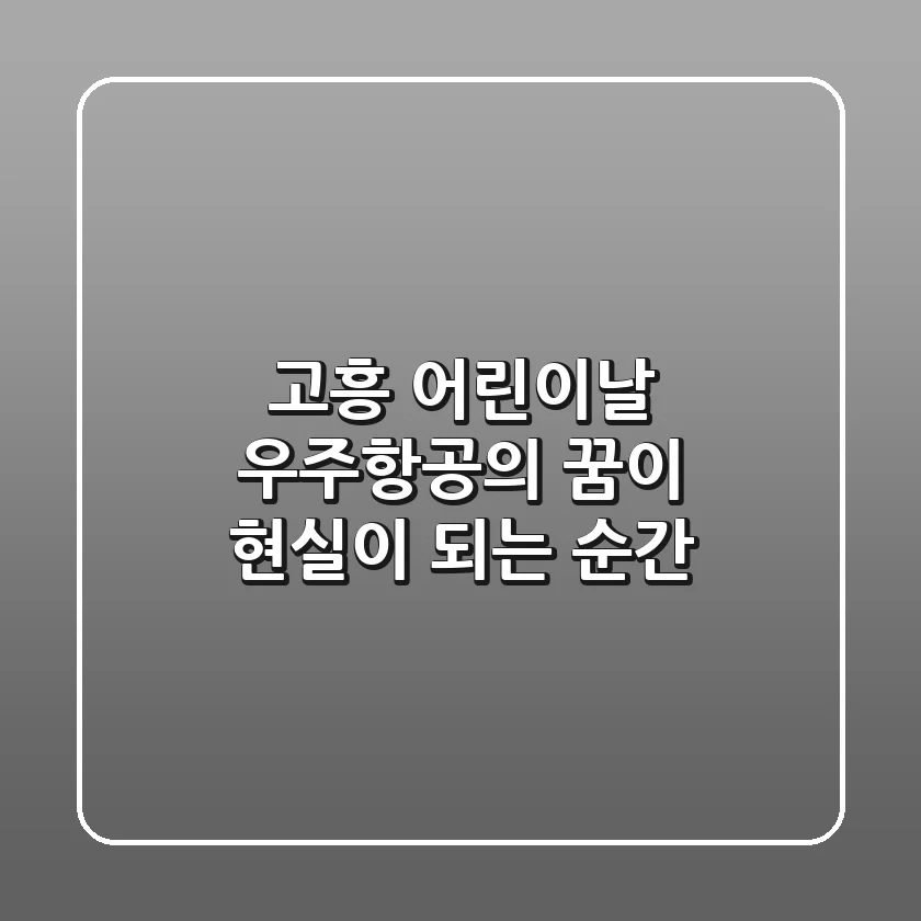 고흥 어린이날, 우주항공의 꿈이 현실이 되는 순간
