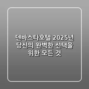덴바스타호텔, 2025년 당신의 완벽한 선택을 위한 모든 것