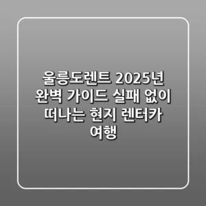 울릉도렌트, 2025년 완벽 가이드: 실패 없이 떠나는 현지 렌터카 여행