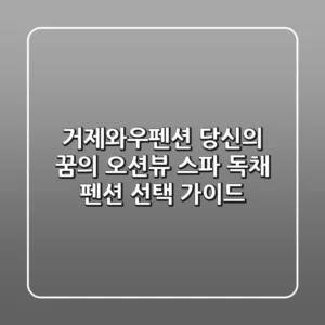 거제와우펜션, 당신의 꿈의 오션뷰 스파 & 독채 펜션 선택 가이드!
