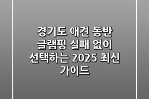 경기도 애견 동반 글램핑, 실패 없이 선택하는 2025 최신 가이드