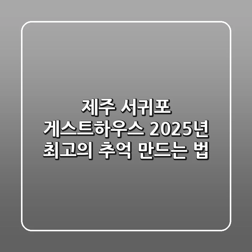 제주 서귀포 게스트하우스, 2025년 최고의 추억 만드는 법