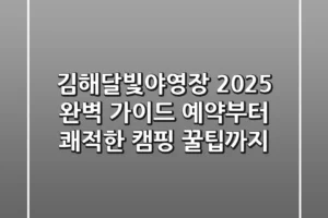 김해달빛야영장 2025 완벽 가이드: 예약부터 쾌적한 캠핑 꿀팁까지!