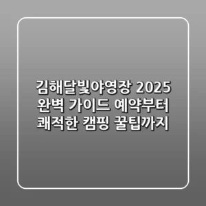 김해달빛야영장 2025 완벽 가이드: 예약부터 쾌적한 캠핑 꿀팁까지!