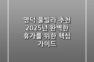 영덕 풀빌라 추천, 2025년 완벽한 휴가를 위한 핵심 가이드