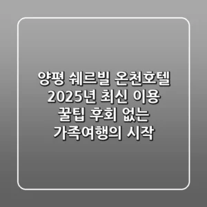양평 쉐르빌 온천호텔 2025년 최신 이용 꿀팁: 후회 없는 가족여행의 시작