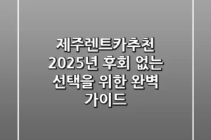 제주렌트카추천: 2025년, 후회 없는 선택을 위한 완벽 가이드