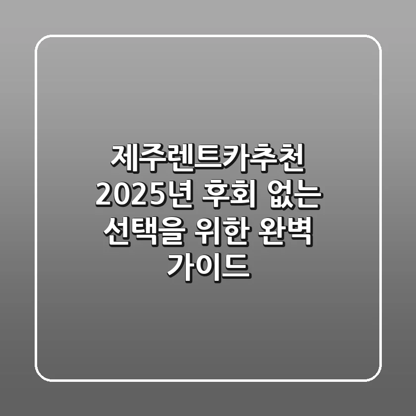 제주렌트카추천: 2025년, 후회 없는 선택을 위한 완벽 가이드