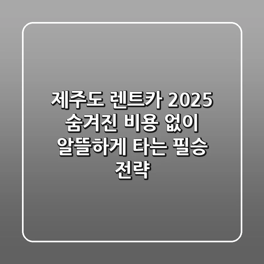 제주도 렌트카 2025, 숨겨진 비용 없이 알뜰하게 타는 필승 전략