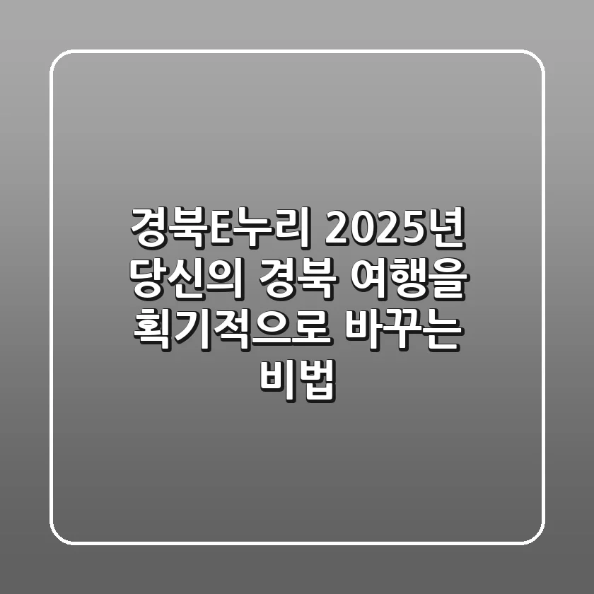 경북E누리, 2025년 당신의 경북 여행을 획기적으로 바꾸는 비법