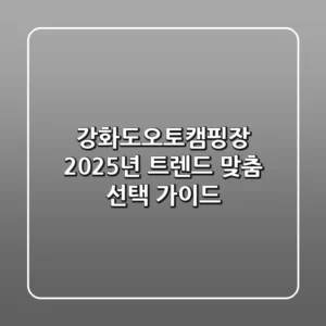 강화도오토캠핑장, 2025년 트렌드 맞춤 선택 가이드