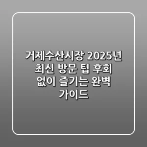거제수산시장, 2025년 최신 방문 팁: 후회 없이 즐기는 완벽 가이드